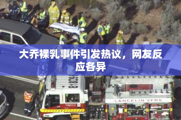 大乔裸乳事件引发热议，网友反应各异