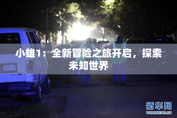 小雄1：全新冒险之旅开启，探索未知世界