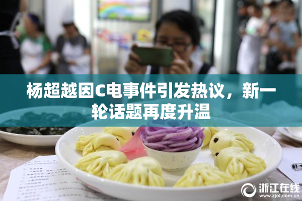 杨超越因C电事件引发热议，新一轮话题再度升温