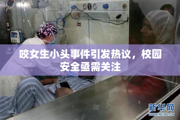 咬女生小头事件引发热议，校园安全亟需关注