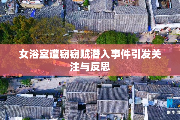 女浴室遭窃窃贼潜入事件引发关注与反思