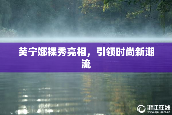 芙宁娜裸秀亮相，引领时尚新潮流