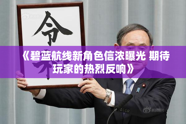 《碧蓝航线新角色信浓曝光 期待玩家的热烈反响》
