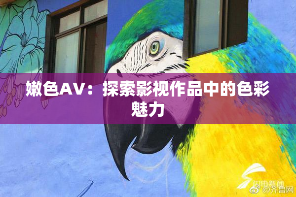 嫩色AV：探索影视作品中的色彩魅力