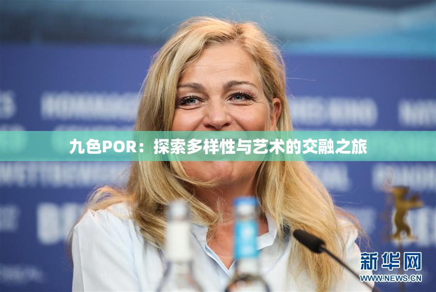 九色POR：探索多样性与艺术的交融之旅