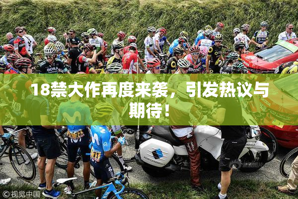 18禁大作再度来袭，引发热议与期待！