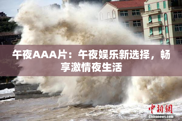 午夜AAA片：午夜娱乐新选择，畅享激情夜生活