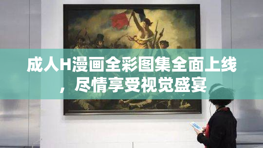 成人H漫画全彩图集全面上线，尽情享受视觉盛宴