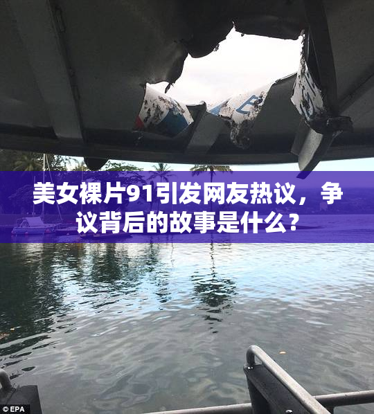 美女裸片91引发网友热议，争议背后的故事是什么？