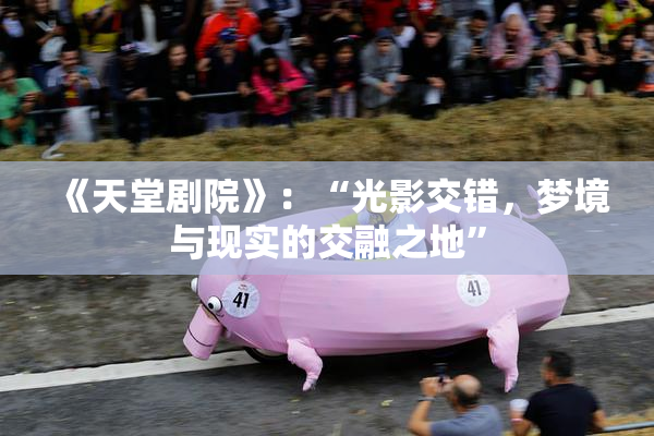 《天堂剧院》：“光影交错，梦境与现实的交融之地”