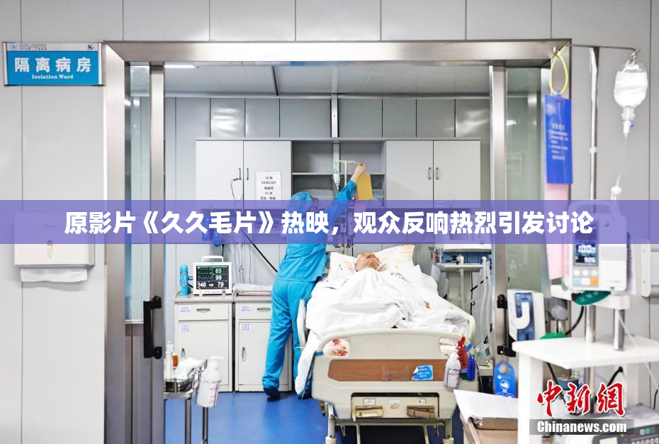 原影片《久久毛片》热映，观众反响热烈引发讨论