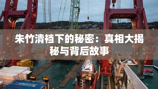 朱竹清裆下的秘密：真相大揭秘与背后故事