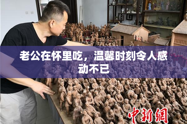 老公在怀里吃，温馨时刻令人感动不已