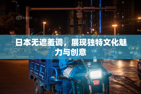 日本无遮羞调，展现独特文化魅力与创意