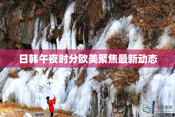 日韩午夜时分欧美聚焦最新动态