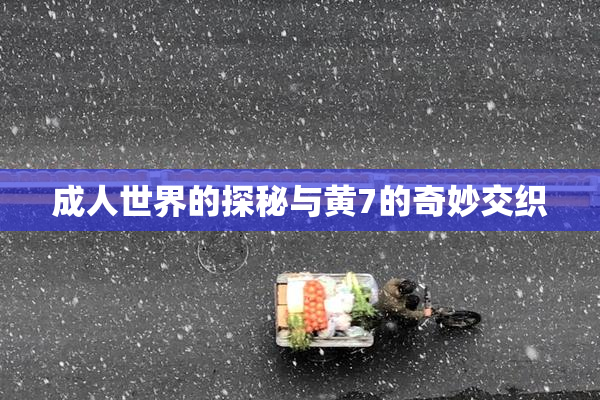 成人世界的探秘与黄7的奇妙交织