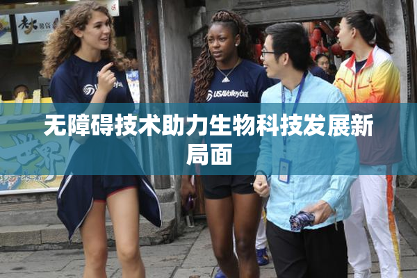 无障碍技术助力生物科技发展新局面