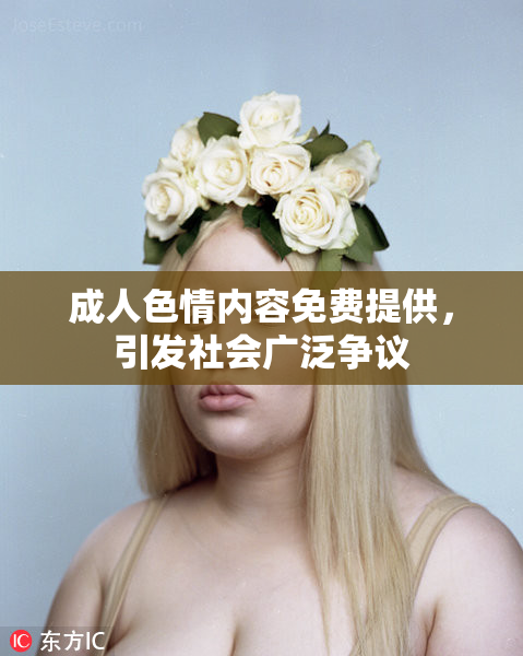成人色情内容免费提供，引发社会广泛争议