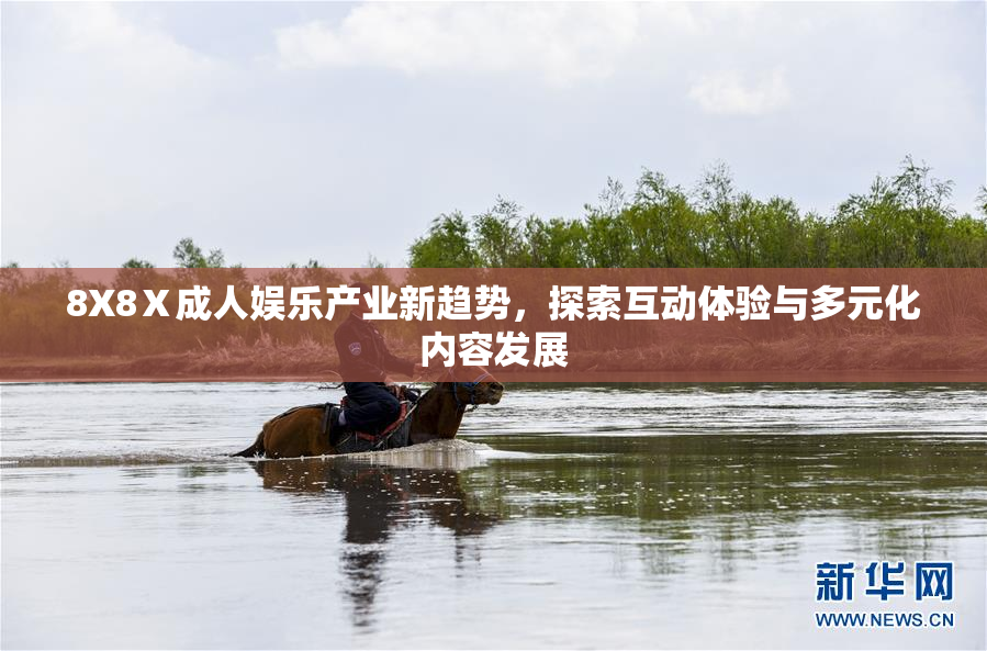 8X8Ⅹ成人娱乐产业新趋势，探索互动体验与多元化内容发展