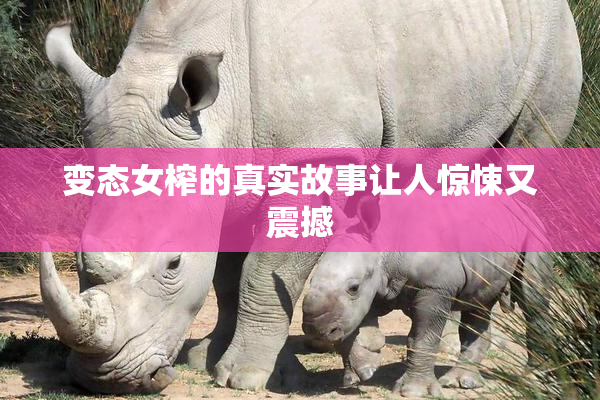 变态女榨的真实故事让人惊悚又震撼