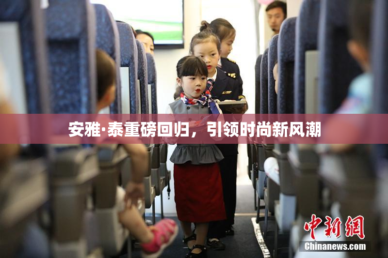 安雅·泰重磅回归，引领时尚新风潮