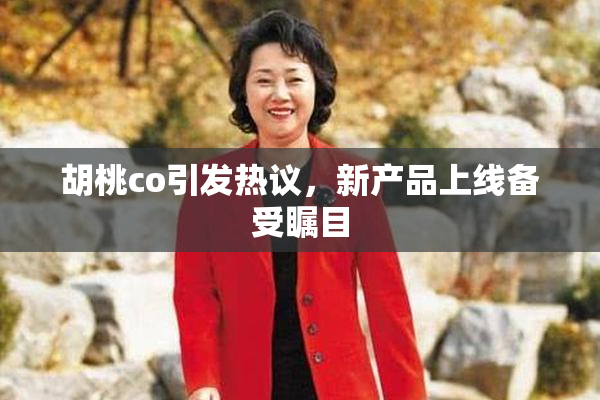 胡桃co引发热议，新产品上线备受瞩目