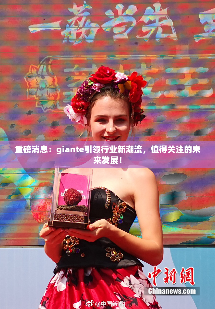 重磅消息：giante引领行业新潮流，值得关注的未来发展！