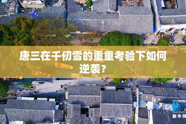 唐三在千仞雪的重重考验下如何逆袭？