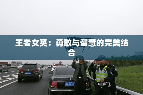 王者女英：勇敢与智慧的完美结合