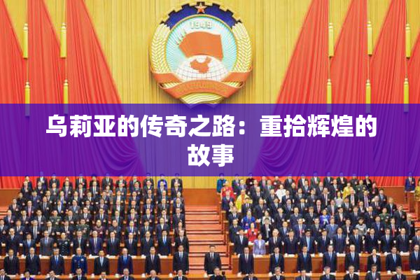 乌莉亚的传奇之路：重拾辉煌的故事
