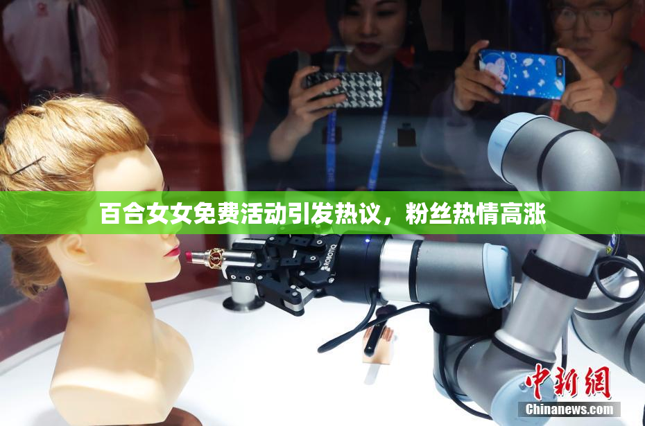 百合女女免费活动引发热议，粉丝热情高涨