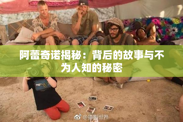 阿蕾奇诺揭秘：背后的故事与不为人知的秘密
