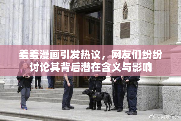 羞羞漫画引发热议，网友们纷纷讨论其背后潜在含义与影响