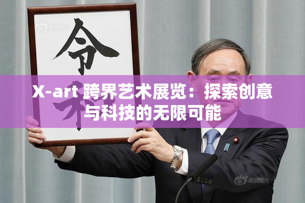 X-art 跨界艺术展览：探索创意与科技的无限可能