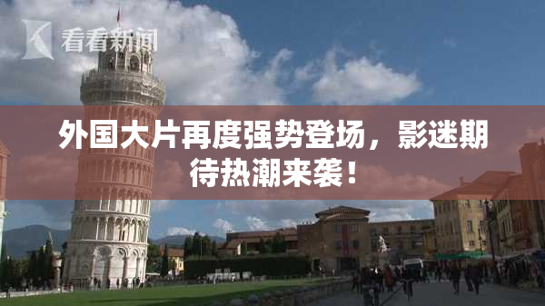 外国大片再度强势登场，影迷期待热潮来袭！