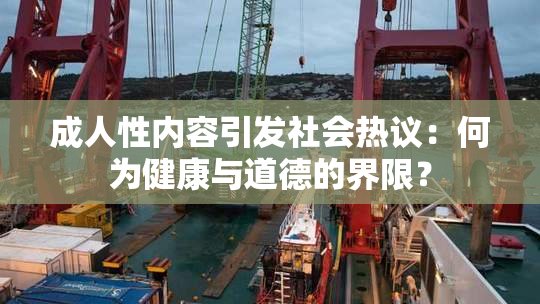 成人性内容引发社会热议：何为健康与道德的界限？