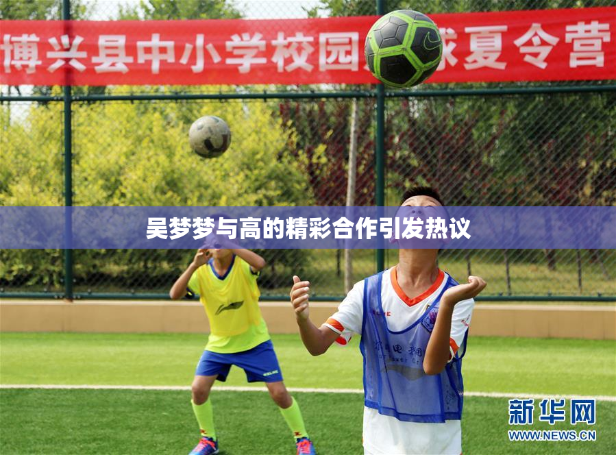 吴梦梦与高的精彩合作引发热议