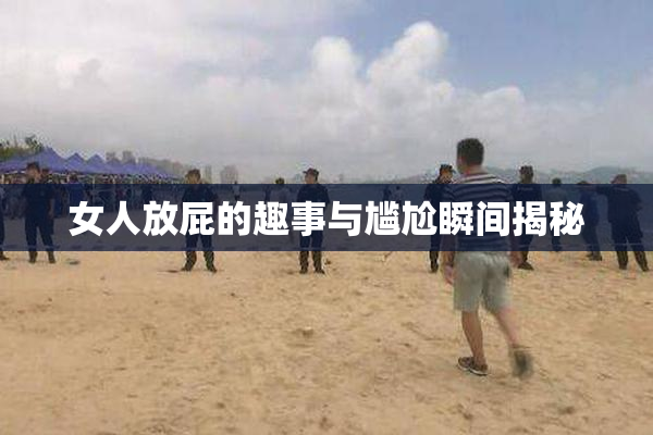 女人放屁的趣事与尴尬瞬间揭秘