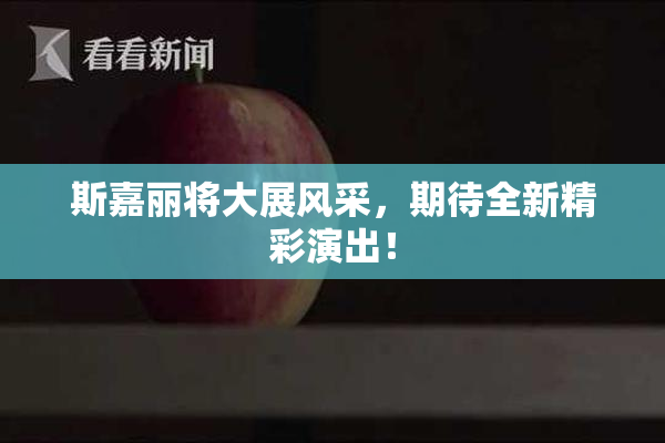 斯嘉丽将大展风采，期待全新精彩演出！