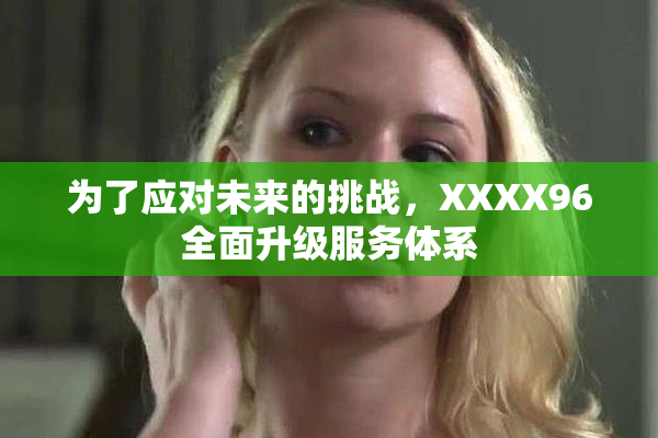 为了应对未来的挑战，XXXX96全面升级服务体系