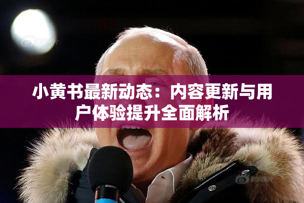 小黄书最新动态：内容更新与用户体验提升全面解析