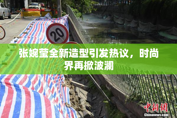 张婉莹全新造型引发热议，时尚界再掀波澜