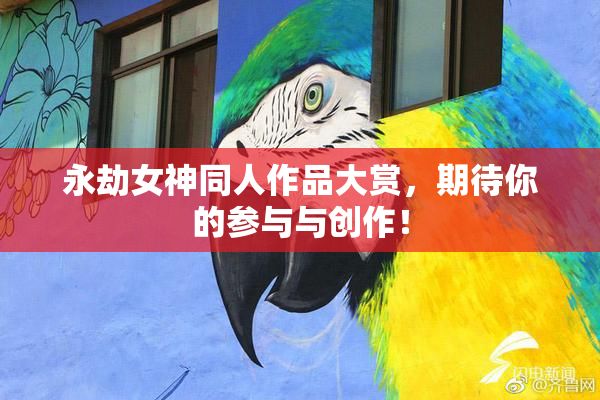 永劫女神同人作品大赏，期待你的参与与创作！