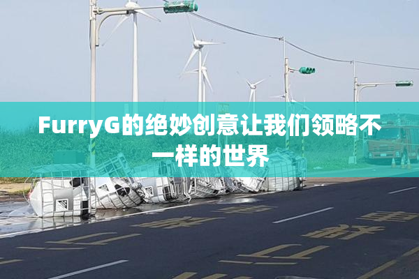 FurryG的绝妙创意让我们领略不一样的世界
