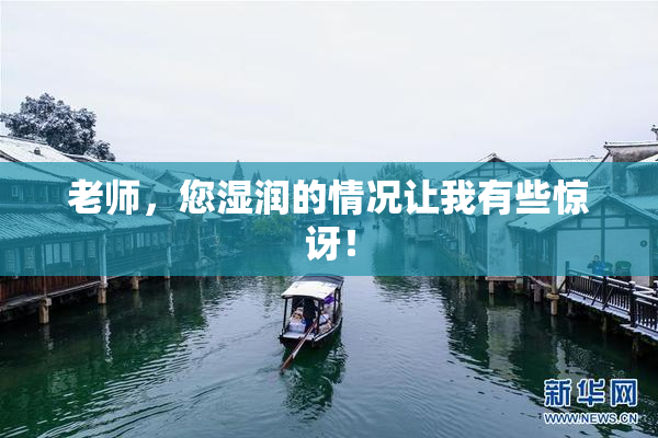 老师，您湿润的情况让我有些惊讶！