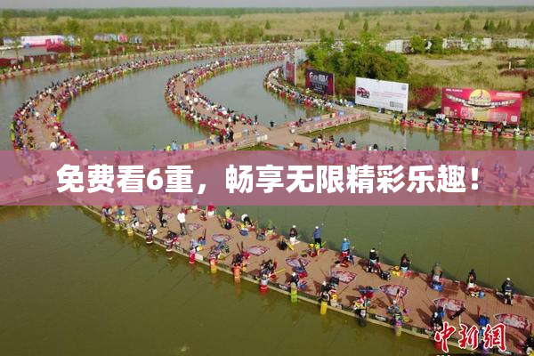 免费看6重，畅享无限精彩乐趣！