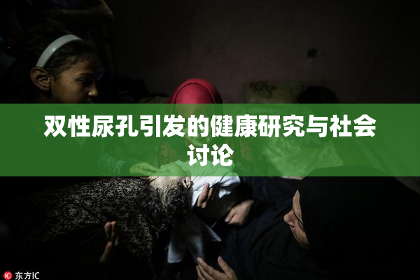 双性尿孔引发的健康研究与社会讨论