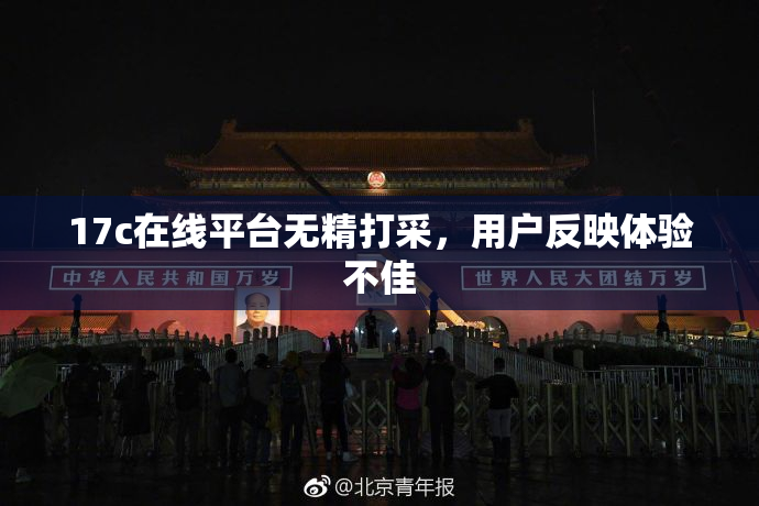 17c在线平台无精打采，用户反映体验不佳