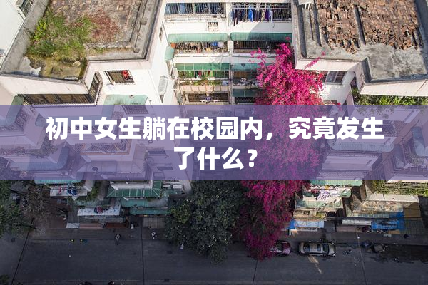 初中女生躺在校园内，究竟发生了什么？