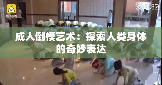 成人倒模艺术：探索人类身体的奇妙表达